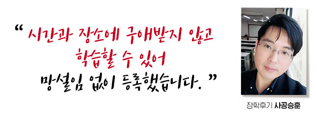 시간과 장소에 구애받지 않고 학습할 수 있어 망설임 없이 등록했습니다. 장학후기, 사공승훈