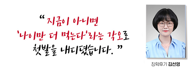 '지금이 아니면 나이만 더 먹는다'라는 각오로 첫발을 내디뎠습니다. 장학후기, 김선영