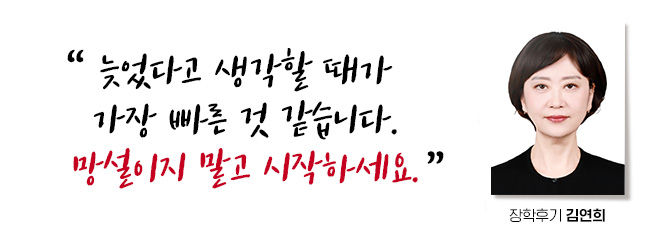 늦었다고 생각할 때가 가장 빠른 것 같습니다. 망설이지 말고 일단 시작하세요. 장학후기, 김연희