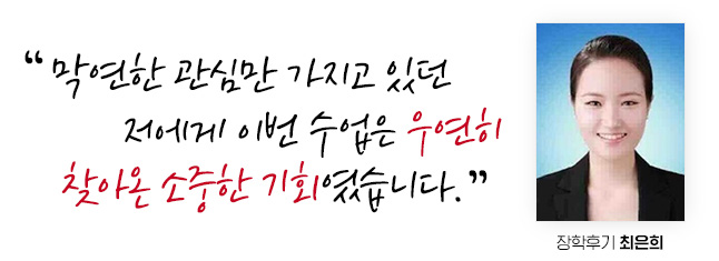 막연한 관심만 가지고 있던 저에게 이번 수업은 우연히 찾아온 소중한 기회였습니다. 장학후기 최은희