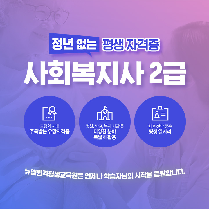 정년 없는 평생자격증 사회복지사 2급, 고령화 시대 주목받는 유망자격증, 병원/학교/복지기관 등 다양한 분야 폭넓게 활용, 향후 전망 좋은 평생 일자리
