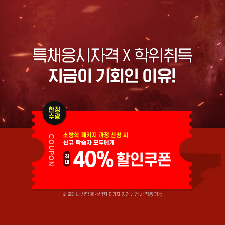 특채응시자격 + 학위 취득 지금이 기회인 이유, 소방학 패키지과정 신청 시 신규 학습자 모두에게 최대 40% 할인쿠폰, 플래너 상담 후 소방학 패키지 신청 시 적용가능